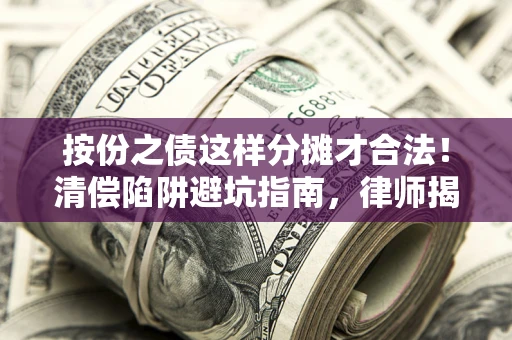 济南按份之债这样分摊才合法！清偿陷阱避坑指南，律师揭秘关键条款