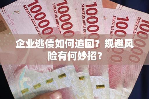济南企业逃债如何追回？规避风险有何妙招？
