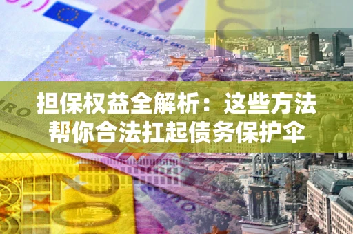 济南担保权益全解析：这些方法帮你合法扛起债务保护伞