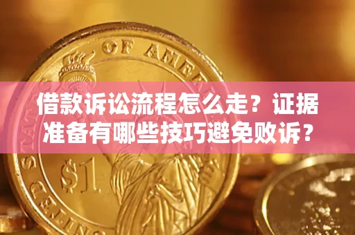 济南借款诉讼流程怎么走？证据准备有哪些技巧避免败诉？