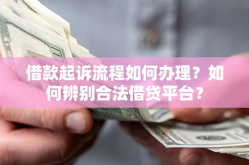 济南借款起诉流程如何办理？如何辨别合法借贷平台？