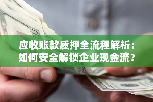济南应收账款质押全流程解析：如何安全解锁企业现金流？