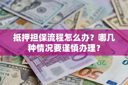 济南抵押担保流程怎么办？哪几种情况要谨慎办理？