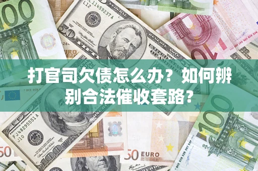 济南打官司欠债怎么办？如何辨别合法催收套路？