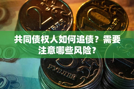 济南共同债权人如何追债？需要注意哪些风险？