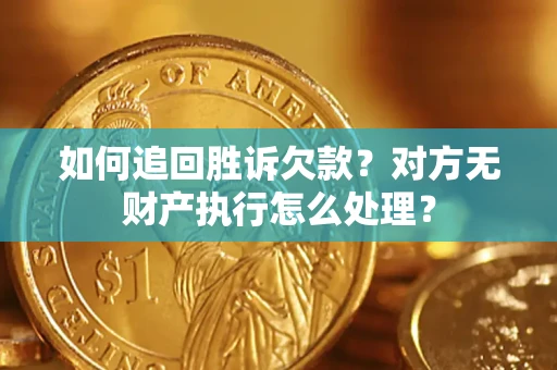 济南如何追回胜诉欠款？对方无财产执行怎么处理？