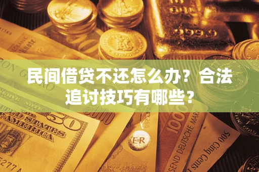 济南民间借贷不还怎么办？合法追讨技巧有哪些？
