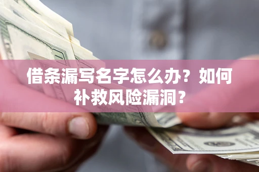 济南借条漏写名字怎么办？如何补救风险漏洞？