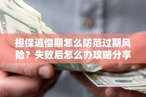 济南担保追偿期怎么防范过期风险？失败后怎么办攻略分享