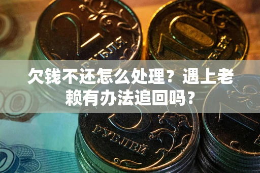 济南欠钱不还怎么处理？遇上老赖有办法追回吗？