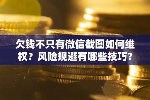 济南欠钱不只有微信截图如何维权？风险规避有哪些技巧？