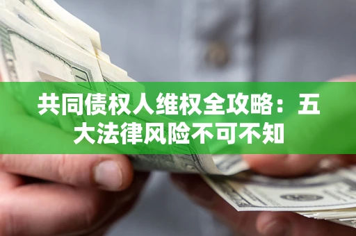 济南共同债权人维权全攻略：五大法律风险不可不知