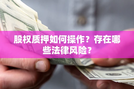 济南股权质押如何操作？存在哪些法律风险？