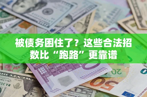 济南被债务困住了？这些合法招数比“跑路”更靠谱