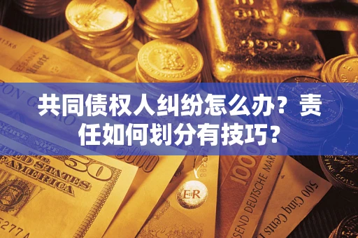 济南共同债权人纠纷怎么办？责任如何划分有技巧？