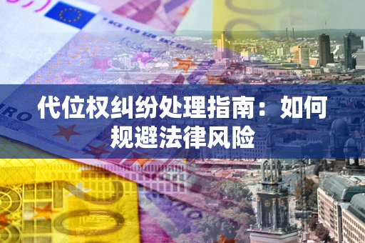 济南代位权纠纷处理指南:如何规避法律风险 济南代位权纠纷处理指南:如何规避法律风险