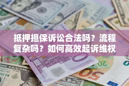 济南抵押担保诉讼合法吗？流程复杂吗？如何高效起诉维权？