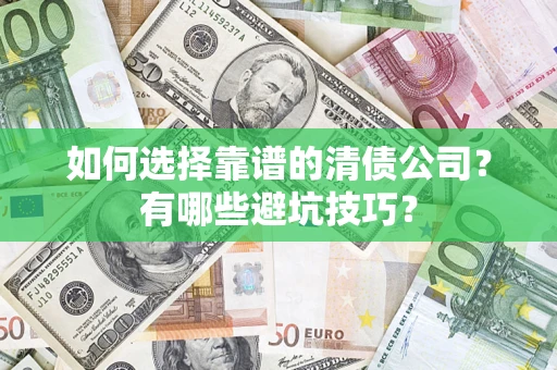 济南如何选择靠谱的清债公司？有哪些避坑技巧？