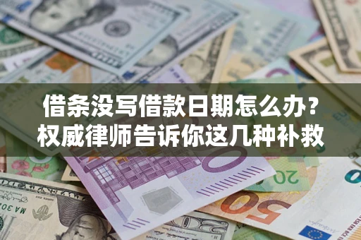 济南借条没写借款日期怎么办？权威律师告诉你这几种补救方法！