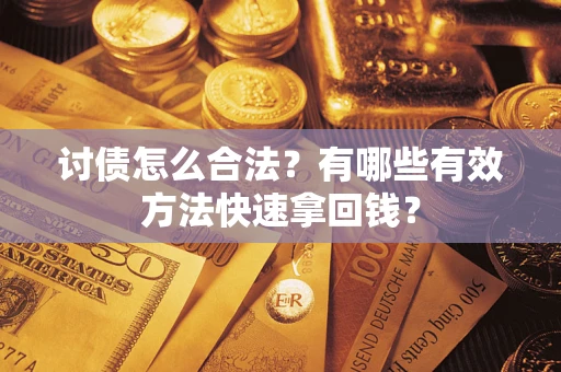 济南讨债怎么合法？有哪些有效方法快速拿回钱？