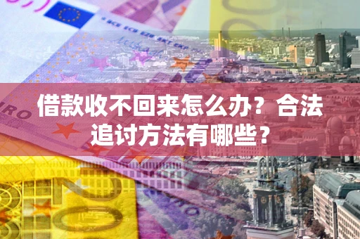 济南借款收不回来怎么办？合法追讨方法有哪些？