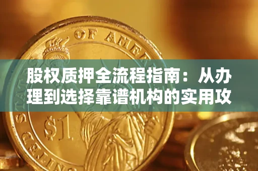 济南股权质押全流程指南：从办理到选择靠谱机构的实用攻略
