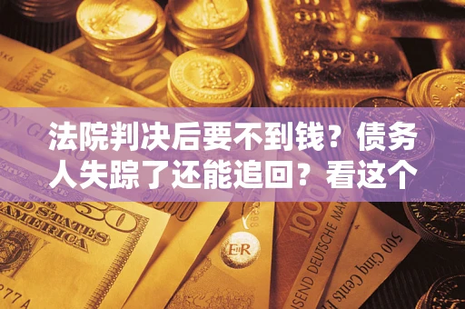济南法院判决后要不到钱？债务人失踪了还能追回？看这个方法！