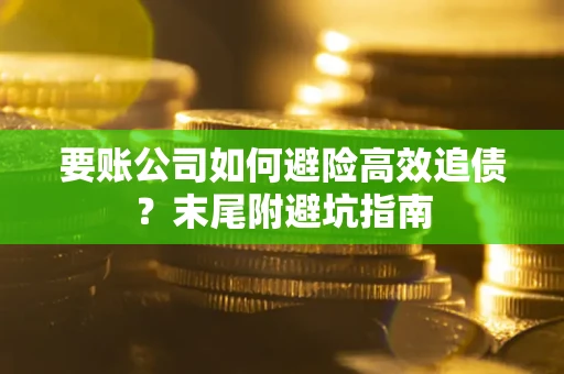 济南要账公司如何避险高效追债？末尾附避坑指南