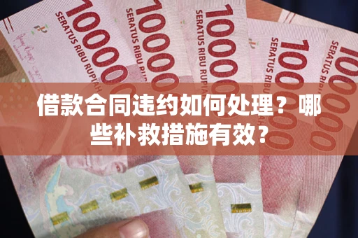 济南借款合同违约如何处理？哪些补救措施有效？