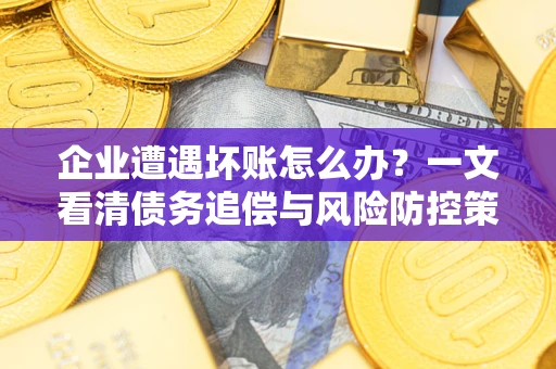 济南企业遭遇坏账怎么办？一文看清债务追偿与风险防控策略