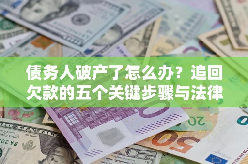 济南债务人破产了怎么办？追回欠款的五个关键步骤与法律策略