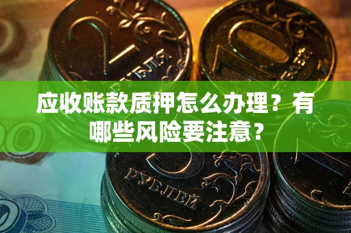 济南应收账款质押怎么办理？有哪些风险要注意？