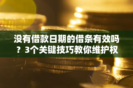 济南没有借款日期的借条有效吗？3个关键技巧教你维护权益