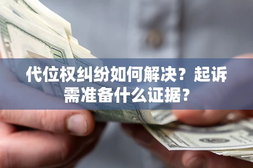 济南代位权纠纷如何解决？起诉需准备什么证据？