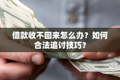 济南借款收不回来怎么办？如何合法追讨技巧？