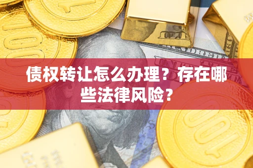 济南债权转让怎么办理？存在哪些法律风险？