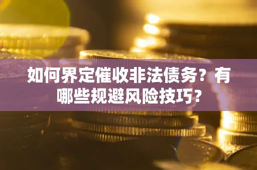 济南如何界定催收非法债务？有哪些规避风险技巧？