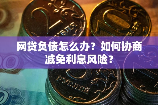 济南网贷负债怎么办？如何协商减免利息风险？