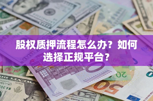 济南股权质押流程怎么办？如何选择正规平台？