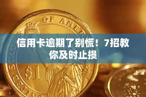 济南信用卡逾期了别慌！7招教你及时止损