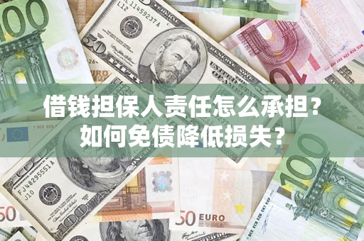 济南借钱担保人责任怎么承担？如何免债降低损失？