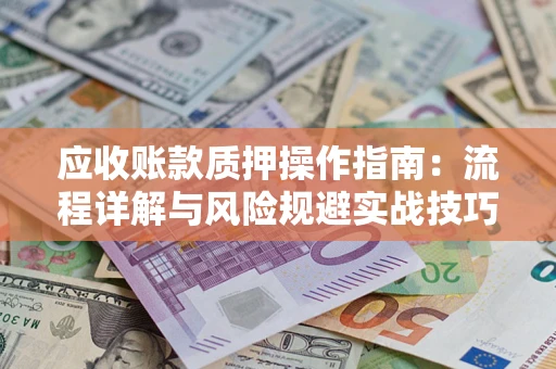 济南应收账款质押操作指南：流程详解与风险规避实战技巧