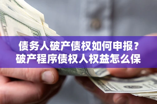 济南债务人破产债权如何申报？破产程序债权人权益怎么保障？
