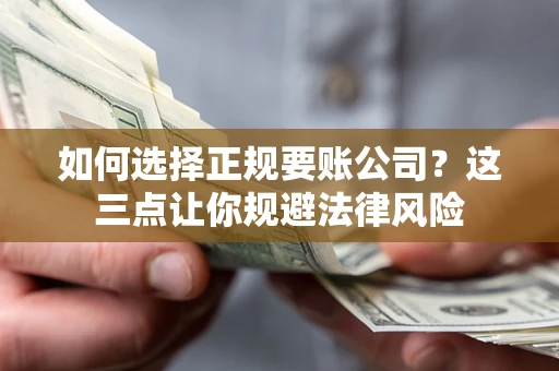 济南如何选择正规要账公司？这三点让你规避法律风险