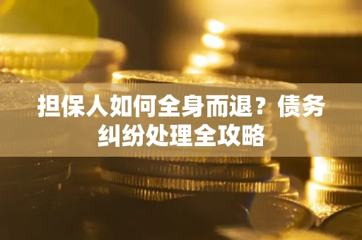 济南担保人如何全身而退？债务纠纷处理全攻略