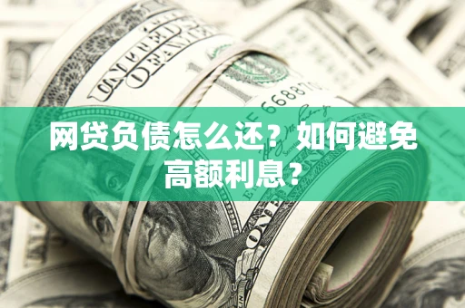 济南网贷负债怎么还？如何避免高额利息？
