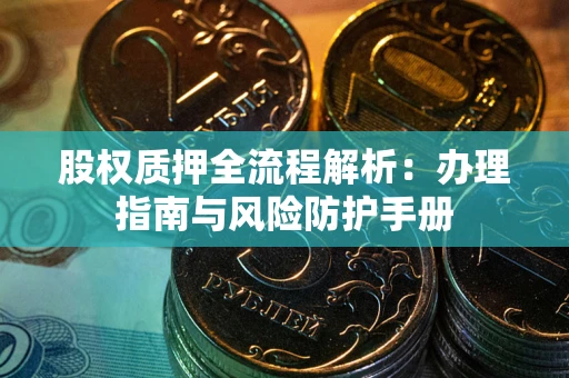 济南股权质押全流程解析：办理指南与风险防护手册