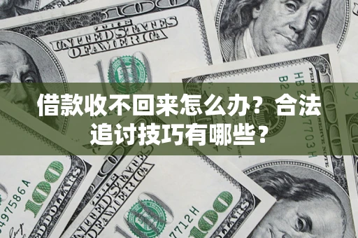 济南借款收不回来怎么办？合法追讨技巧有哪些？