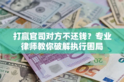 济南打赢官司对方不还钱？专业律师教你破解执行困局