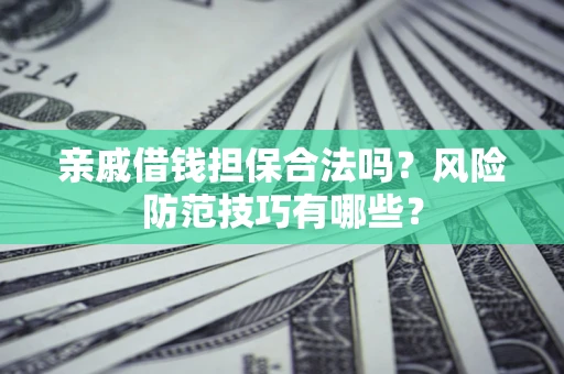 济南亲戚借钱担保合法吗？风险防范技巧有哪些？